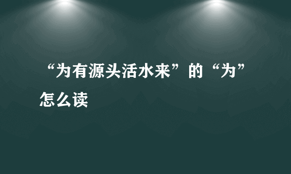 “为有源头活水来”的“为”怎么读