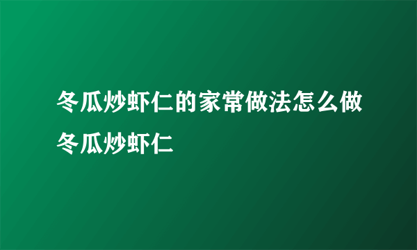 冬瓜炒虾仁的家常做法怎么做冬瓜炒虾仁