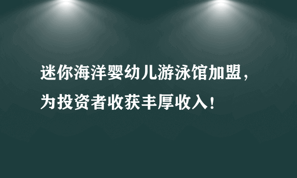迷你海洋婴幼儿游泳馆加盟，为投资者收获丰厚收入！