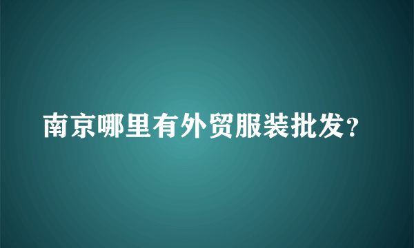 南京哪里有外贸服装批发？