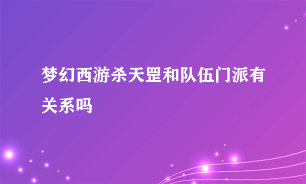 梦幻西游杀天罡和队伍门派有关系吗