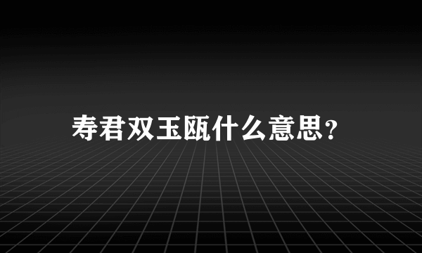 寿君双玉瓯什么意思？