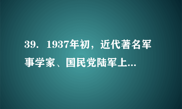 39．1937年初，近代著名军事学家、国民党陆军上将蒋百里发表《国防论》指出：“中国不是工业国，是农业国……农业是松散的，没有要害可抓。”这说明(　　)A．中国抗战是持久战                                B．必须坚持全面抗战路线C．必须建立敌后抗日根据地                    D．中国具备抵御侵略的有利条件