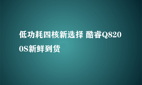 低功耗四核新选择 酷睿Q8200S新鲜到货