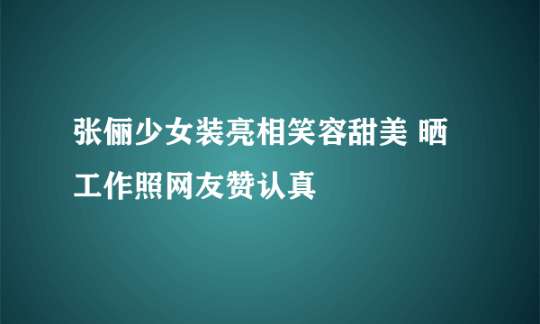 张俪少女装亮相笑容甜美 晒工作照网友赞认真