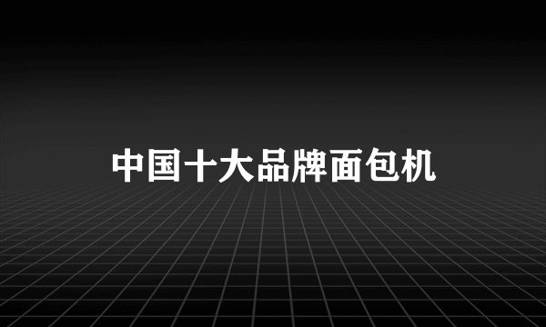 中国十大品牌面包机