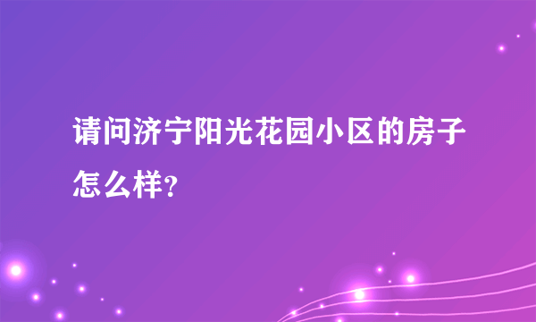 请问济宁阳光花园小区的房子怎么样？