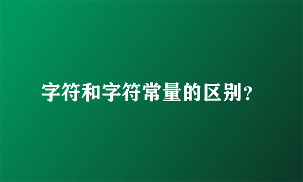 字符和字符常量的区别？