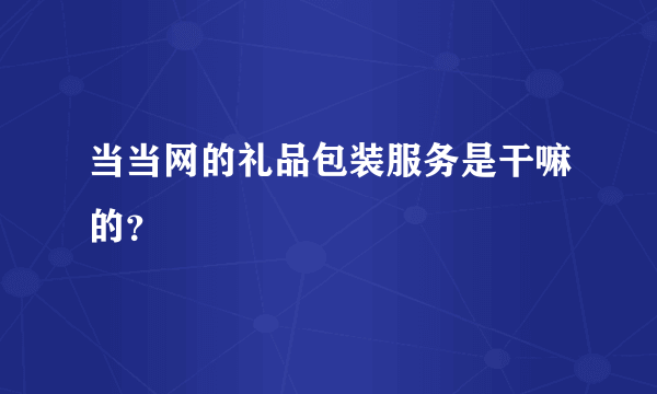 当当网的礼品包装服务是干嘛的？