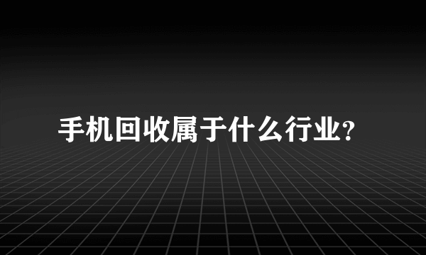 手机回收属于什么行业？