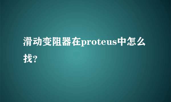 滑动变阻器在proteus中怎么找？