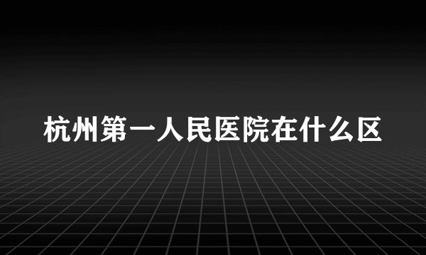 杭州第一人民医院在什么区