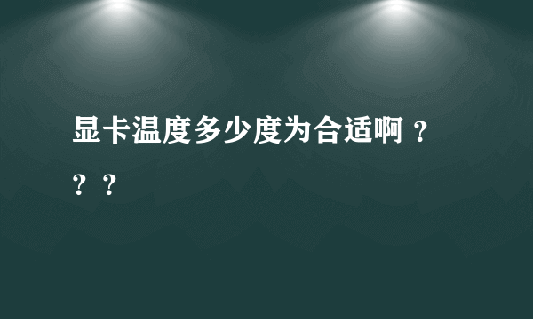显卡温度多少度为合适啊 ？？？