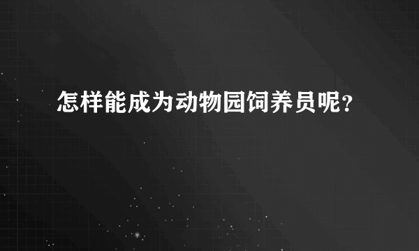 怎样能成为动物园饲养员呢？