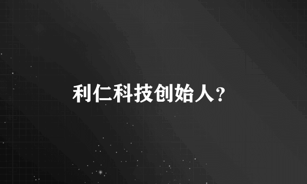 利仁科技创始人？