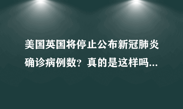 美国英国将停止公布新冠肺炎确诊病例数？真的是这样吗？答案来了