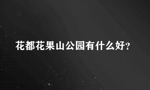 花都花果山公园有什么好？