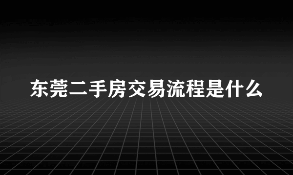 东莞二手房交易流程是什么