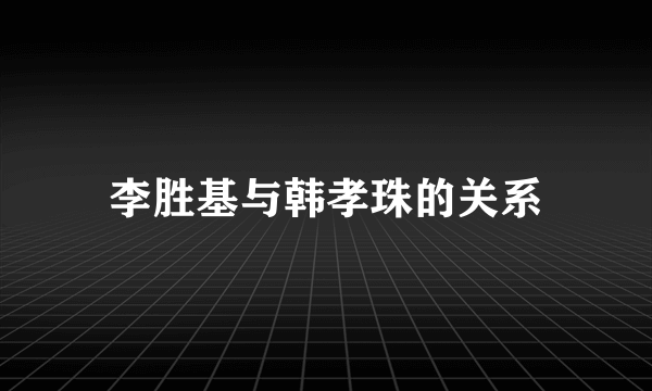 李胜基与韩孝珠的关系