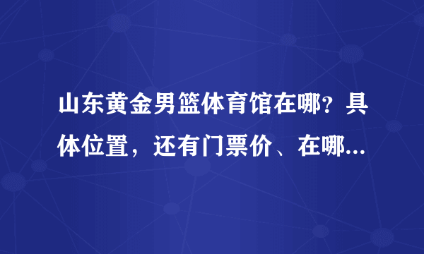 山东黄金男篮体育馆在哪？具体位置，还有门票价、在哪能知道赛程和买门票？