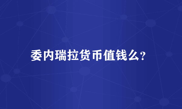 委内瑞拉货币值钱么？