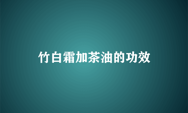 竹白霜加茶油的功效