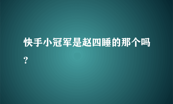 快手小冠军是赵四睡的那个吗？