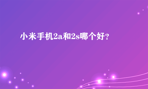 小米手机2a和2s哪个好？