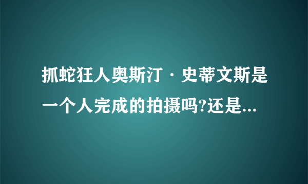 抓蛇狂人奥斯汀·史蒂文斯是一个人完成的拍摄吗?还是有一个摄影组跟着他一起拍的？