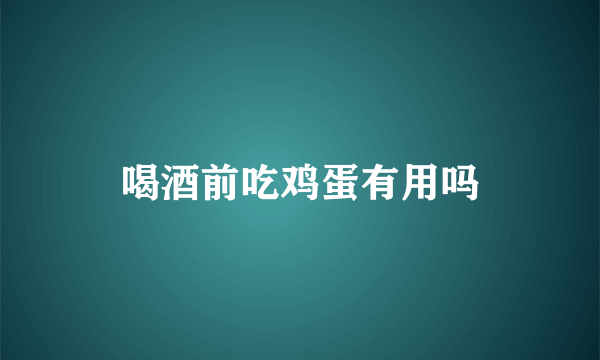 喝酒前吃鸡蛋有用吗