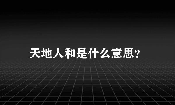 天地人和是什么意思？