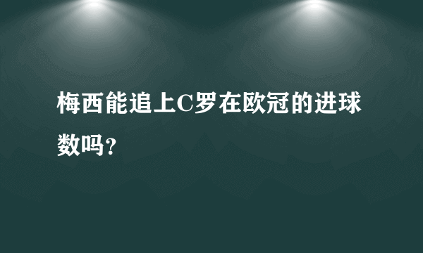 梅西能追上C罗在欧冠的进球数吗？