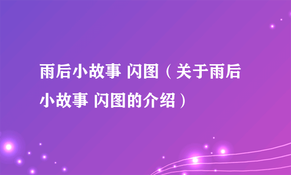 雨后小故事 闪图（关于雨后小故事 闪图的介绍）
