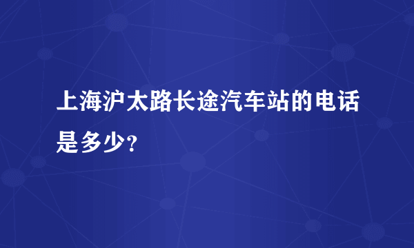上海沪太路长途汽车站的电话是多少？