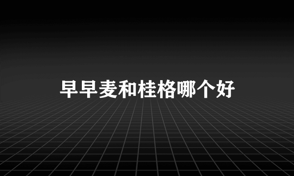 早早麦和桂格哪个好