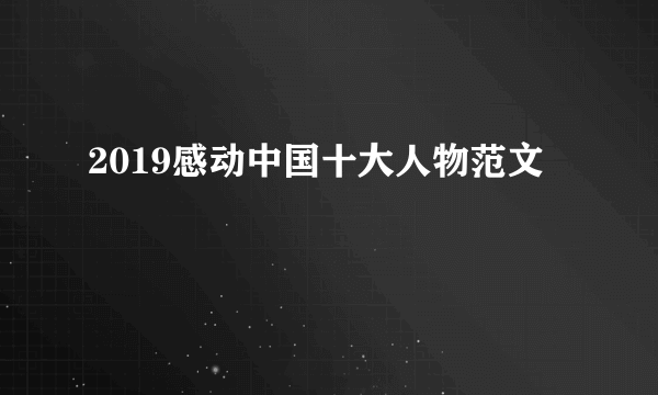 2019感动中国十大人物范文