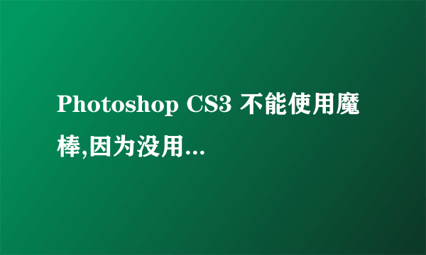 Photoshop CS3 不能使用魔棒,因为没用足够存储空间RAM