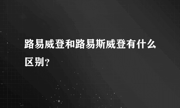 路易威登和路易斯威登有什么区别？