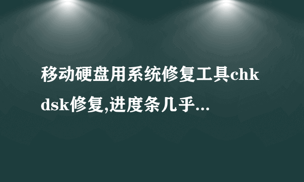移动硬盘用系统修复工具chkdsk修复,进度条几乎完成时会卡住过几小时都不动,点击取消后硬盘剩余空间变成0B