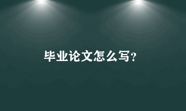 毕业论文怎么写？