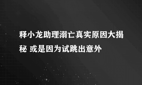 释小龙助理溺亡真实原因大揭秘 或是因为试跳出意外