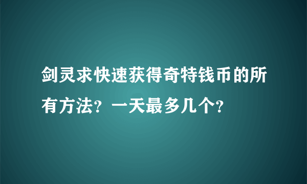 剑灵求快速获得奇特钱币的所有方法？一天最多几个？