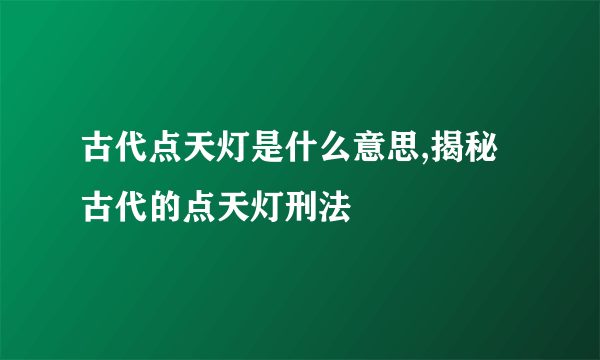 古代点天灯是什么意思,揭秘古代的点天灯刑法