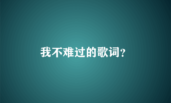 我不难过的歌词？