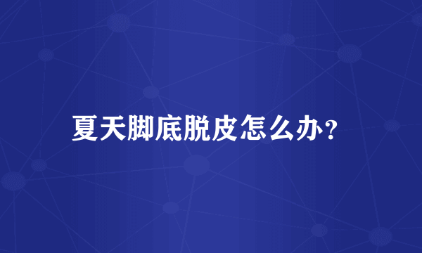 夏天脚底脱皮怎么办？