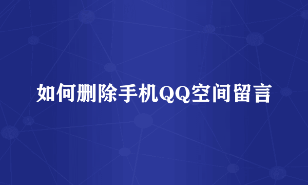 如何删除手机QQ空间留言
