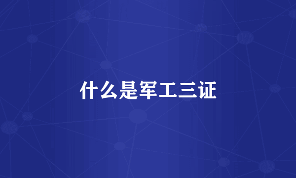 什么是军工三证