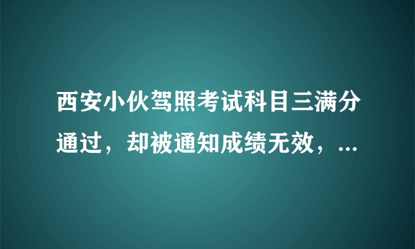 西安小伙驾照考试科目三满分通过，却被通知成绩无效，你怎么看？