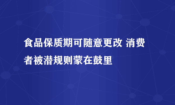 食品保质期可随意更改 消费者被潜规则蒙在鼓里