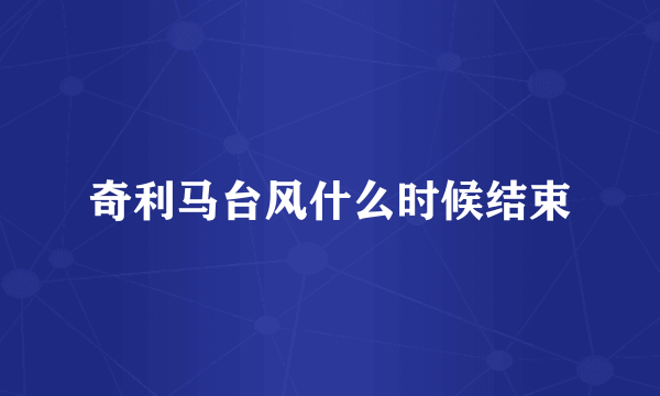 奇利马台风什么时候结束